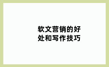 软文营销的好处和写作技巧