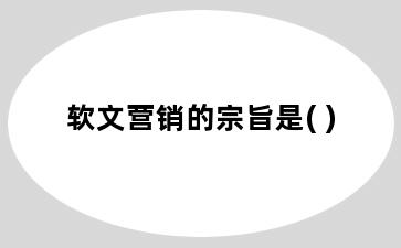 软文营销的宗旨是( )