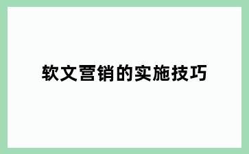 软文营销的实施技巧