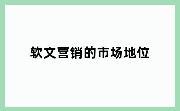 软文营销的市场地位