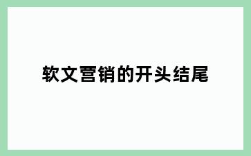 软文营销的开头结尾