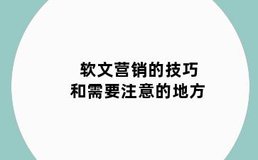 软文营销的技巧和需要注意的地方