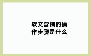 软文营销的操作步骤是什么