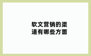 软文营销的渠道有哪些方面