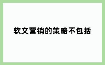 软文营销的策略不包括