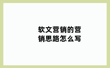 软文营销的营销思路怎么写