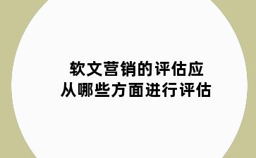 软文营销的评估应从哪些方面进行评估