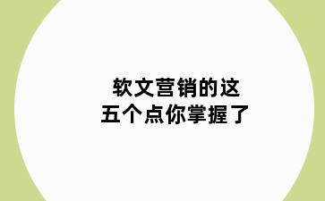 软文营销的这五个点你掌握了