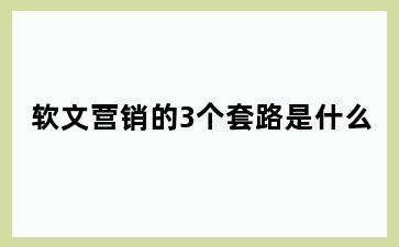 软文营销的3个套路是什么