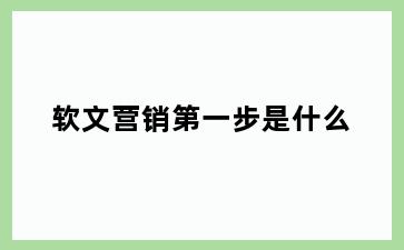 软文营销第一步是什么