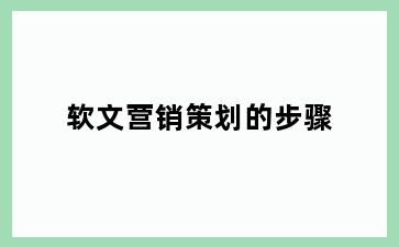 软文营销策划的步骤