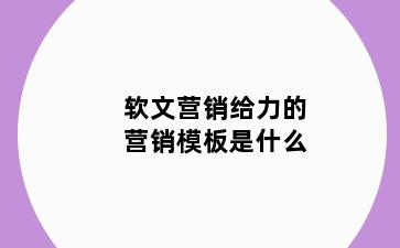 软文营销给力的营销模板是什么