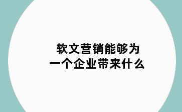 软文营销能够为一个企业带来什么