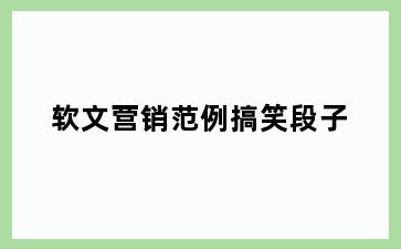 软文营销范例搞笑段子