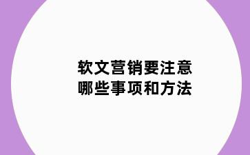 软文营销要注意哪些事项和方法