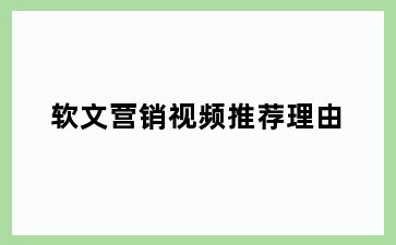 软文营销视频推荐理由