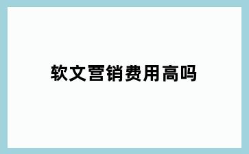 软文营销费用高吗