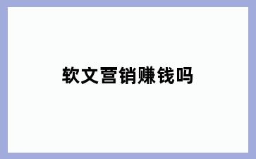 软文营销赚钱吗