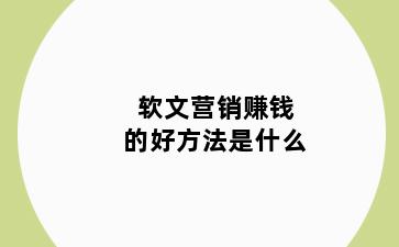 软文营销赚钱的好方法是什么