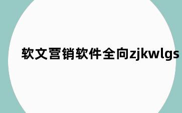 软文营销软件全向zjkwlgs