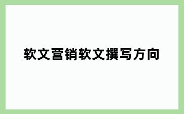 软文营销软文撰写方向