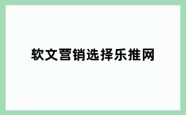 软文营销选择乐推网