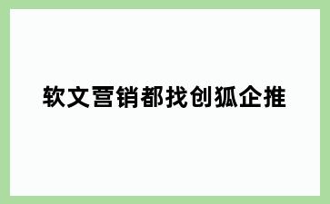 软文营销都找创狐企推