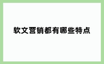 软文营销都有哪些特点