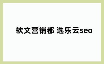 软文营销都 选乐云seo