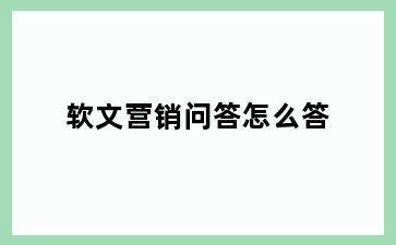 软文营销问答怎么答