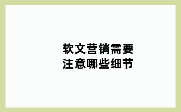 软文营销需要注意哪些细节