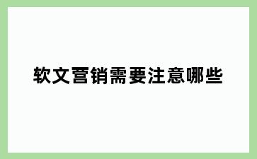 软文营销需要注意哪些
