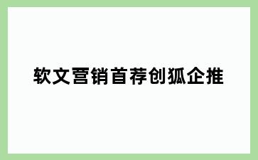 软文营销首荐创狐企推