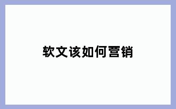 软文该如何营销