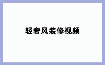 轻奢风装修视频