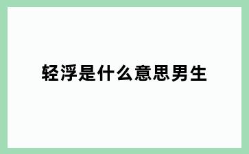 轻浮是什么意思男生