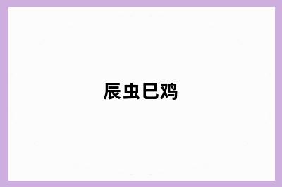 辰虫巳鸡
