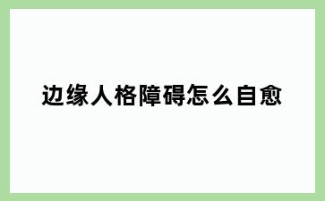 边缘人格障碍怎么自愈