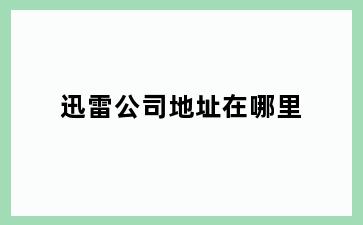 迅雷公司地址在哪里