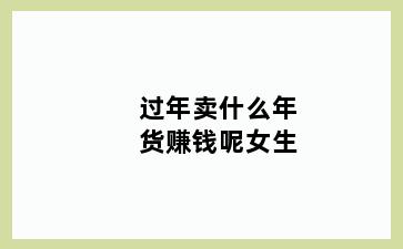 过年卖什么年货赚钱呢女生