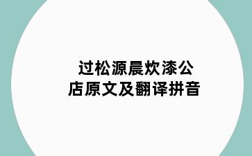 过松源晨炊漆公店原文及翻译拼音