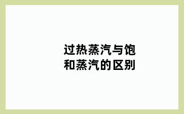 过热蒸汽与饱和蒸汽的区别