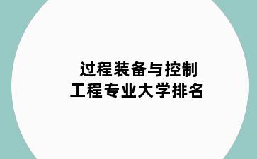 过程装备与控制工程专业大学排名