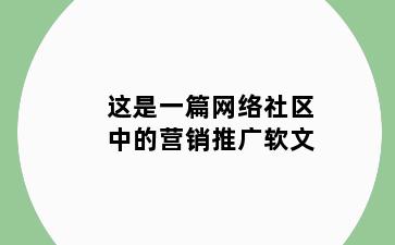 这是一篇网络社区中的营销推广软文