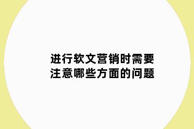 进行软文营销时需要注意哪些方面的问题