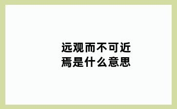 远观而不可近焉是什么意思