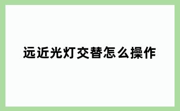 远近光灯交替怎么操作