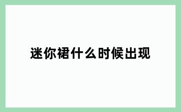 迷你裙什么时候出现