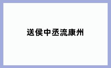 送侯中丞流康州