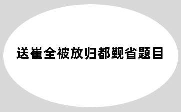 送崔全被放归都觐省题目